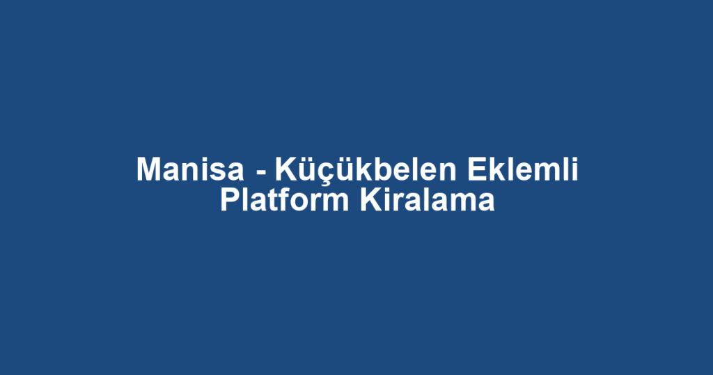 Manisa - Küçükbelen Eklemli Platform Kiralama