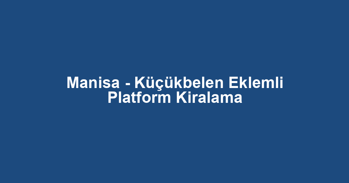 Manisa - Küçükbelen Eklemli Platform Kiralama