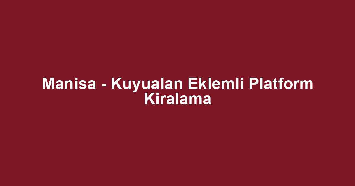 Manisa - Kuyualan Eklemli Platform Kiralama