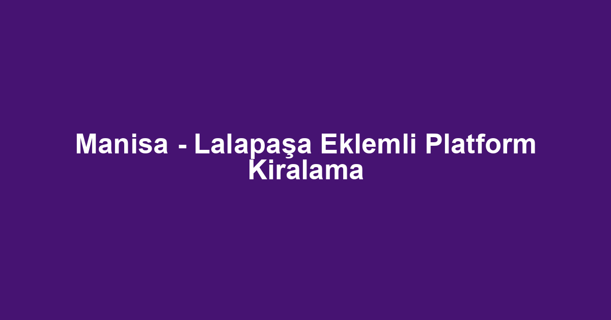 Manisa - Lalapaşa Eklemli Platform Kiralama