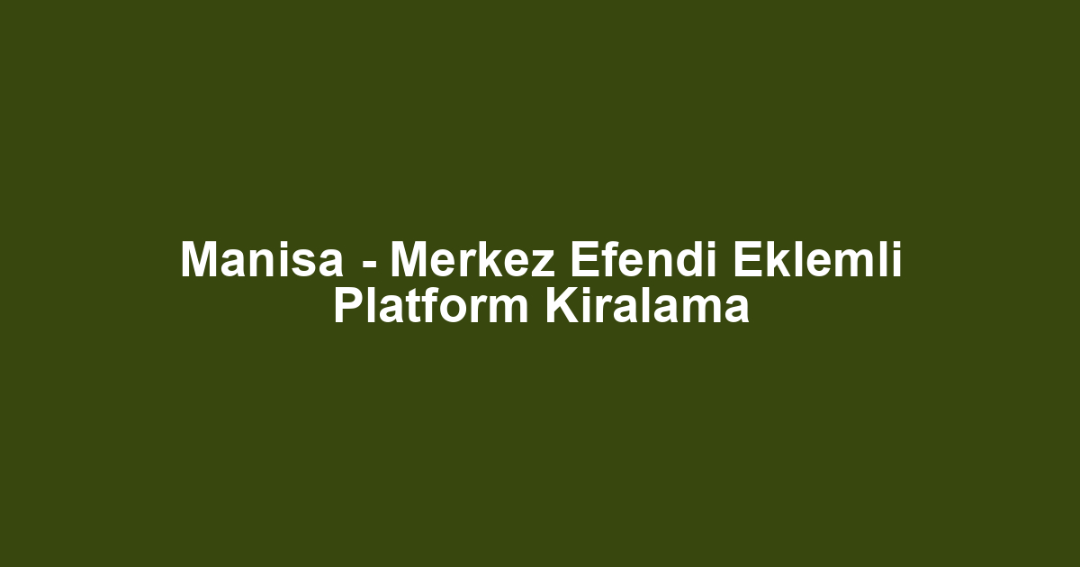 Manisa - Merkez Efendi Eklemli Platform Kiralama