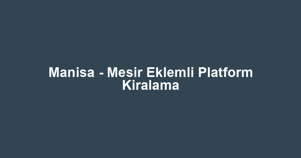 Manisa - Mesir Eklemli Platform Kiralama