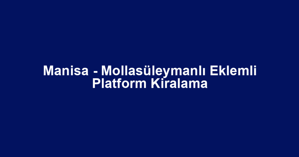 Manisa - Mollasüleymanlı Eklemli Platform Kiralama