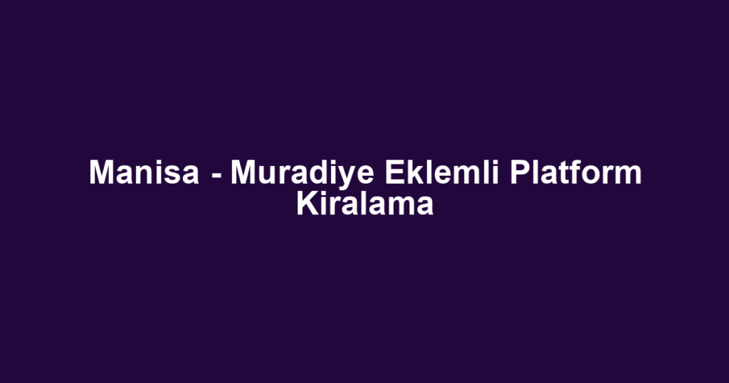 Manisa - Muradiye Eklemli Platform Kiralama