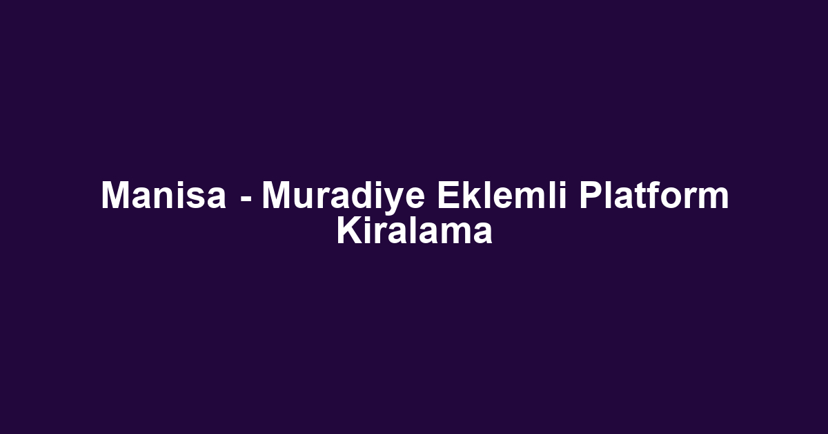 Manisa - Muradiye Eklemli Platform Kiralama