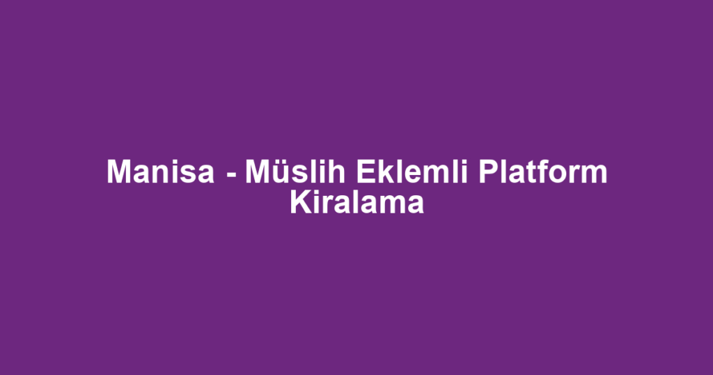 Manisa - Müslih Eklemli Platform Kiralama