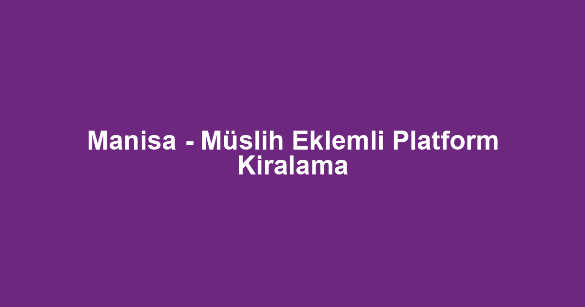 Manisa - Müslih Eklemli Platform Kiralama