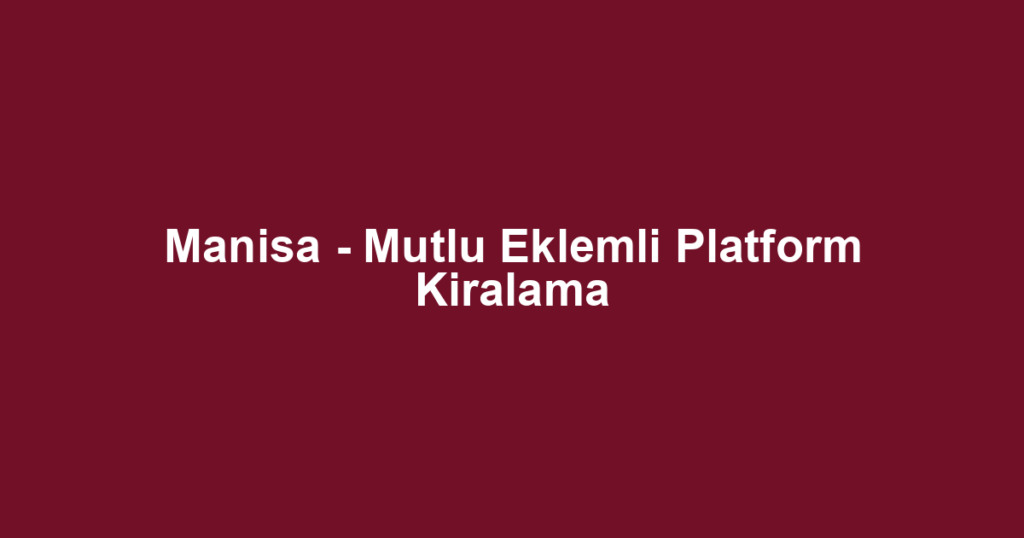 Manisa - Mutlu Eklemli Platform Kiralama