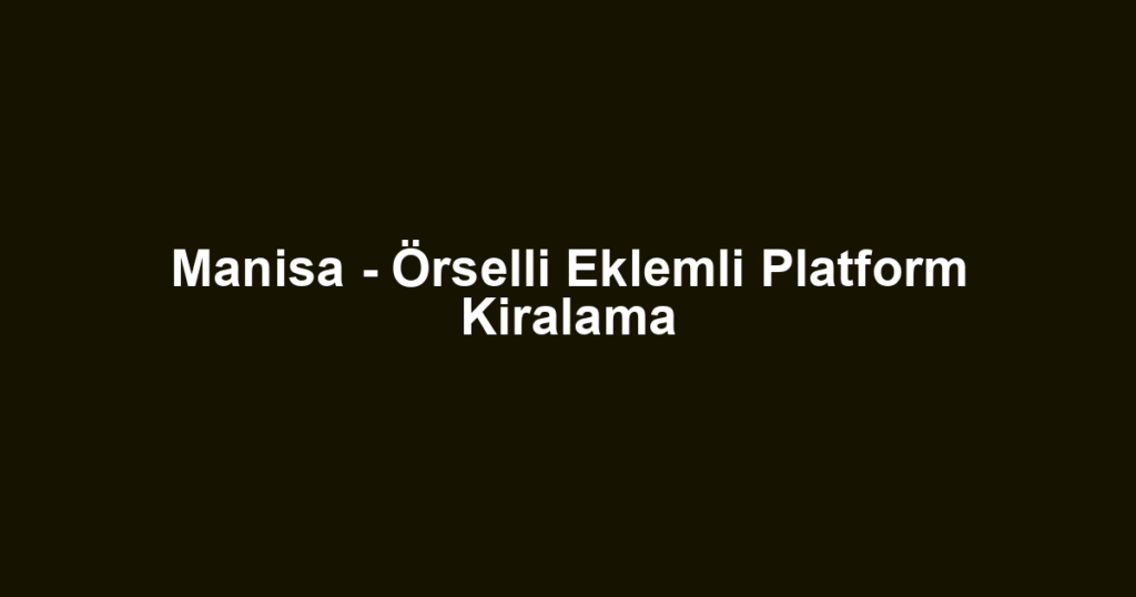 Manisa - Örselli Eklemli Platform Kiralama