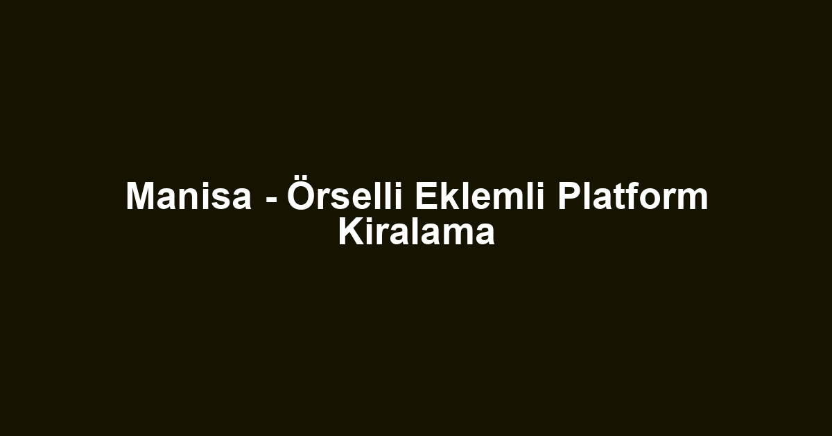 Manisa - Örselli Eklemli Platform Kiralama
