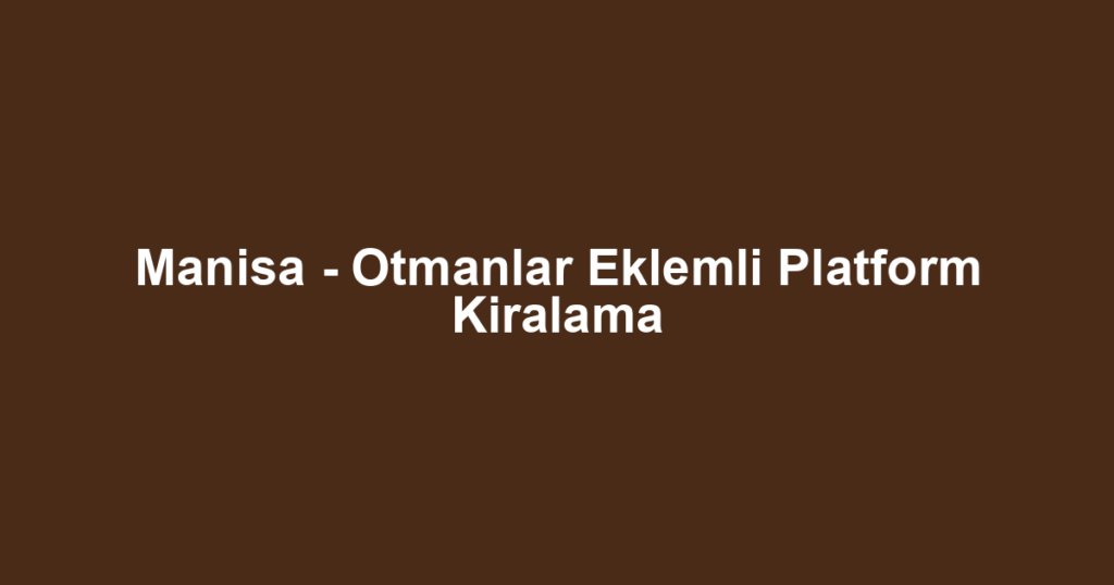 Manisa - Otmanlar Eklemli Platform Kiralama