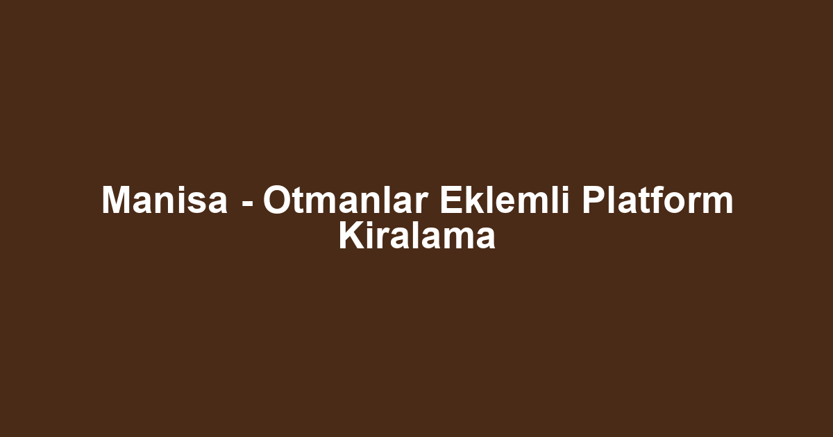 Manisa - Otmanlar Eklemli Platform Kiralama