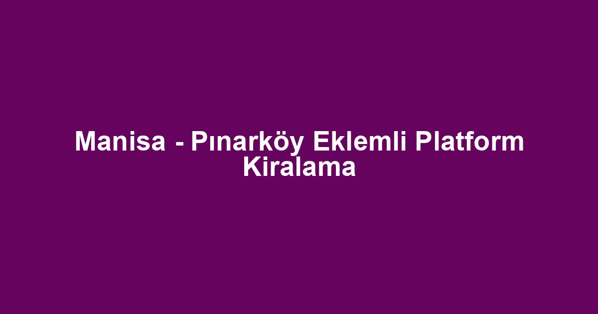 Manisa - Pınarköy Eklemli Platform Kiralama