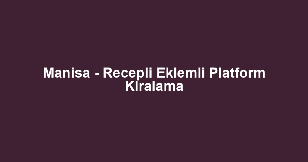 Manisa - Recepli Eklemli Platform Kiralama