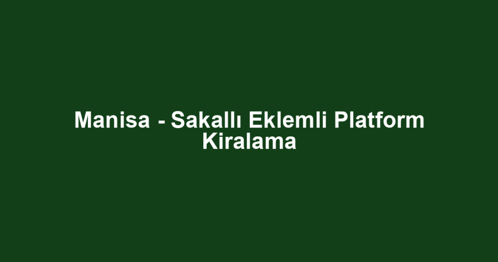 Manisa - Sakallı Eklemli Platform Kiralama