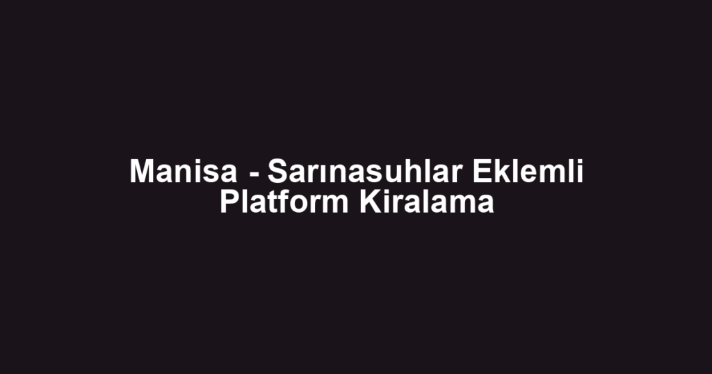 Manisa - Sarınasuhlar Eklemli Platform Kiralama