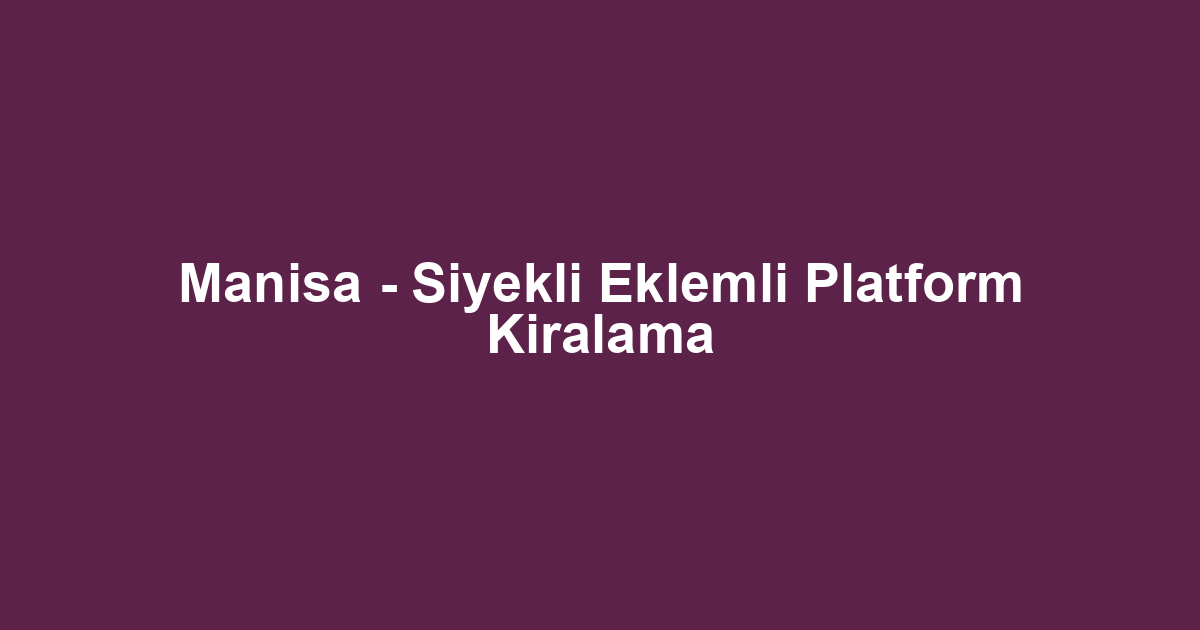 Manisa - Siyekli Eklemli Platform Kiralama