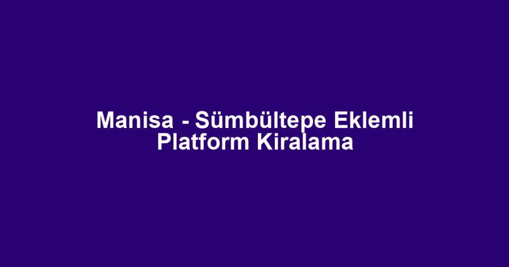 Manisa - Sümbültepe Eklemli Platform Kiralama