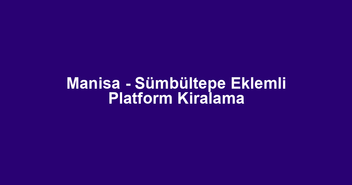 Manisa - Sümbültepe Eklemli Platform Kiralama