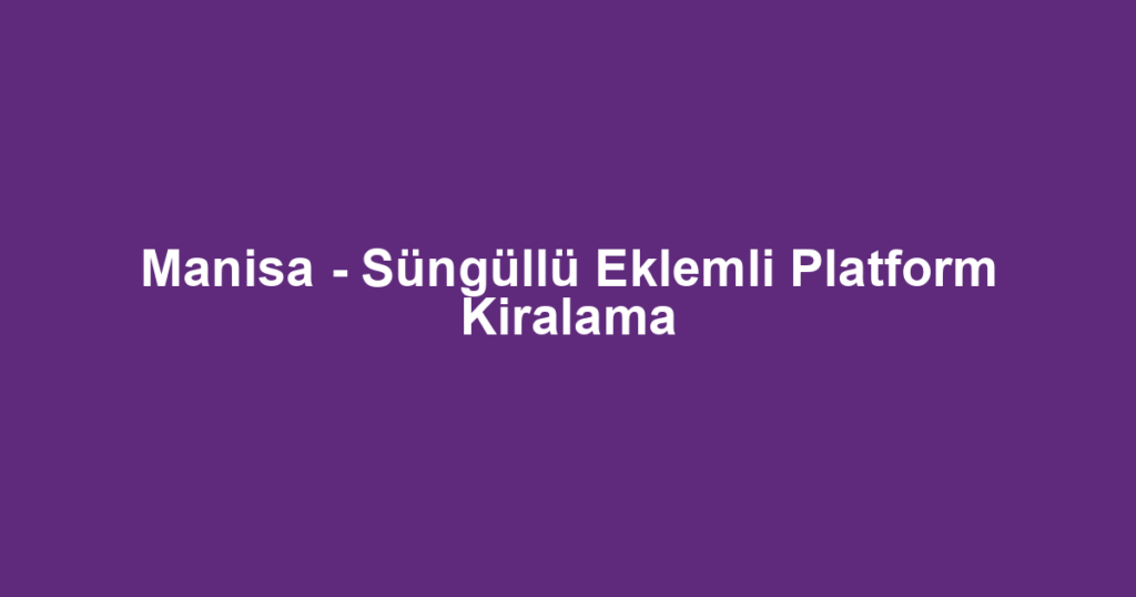 Manisa - Süngüllü Eklemli Platform Kiralama