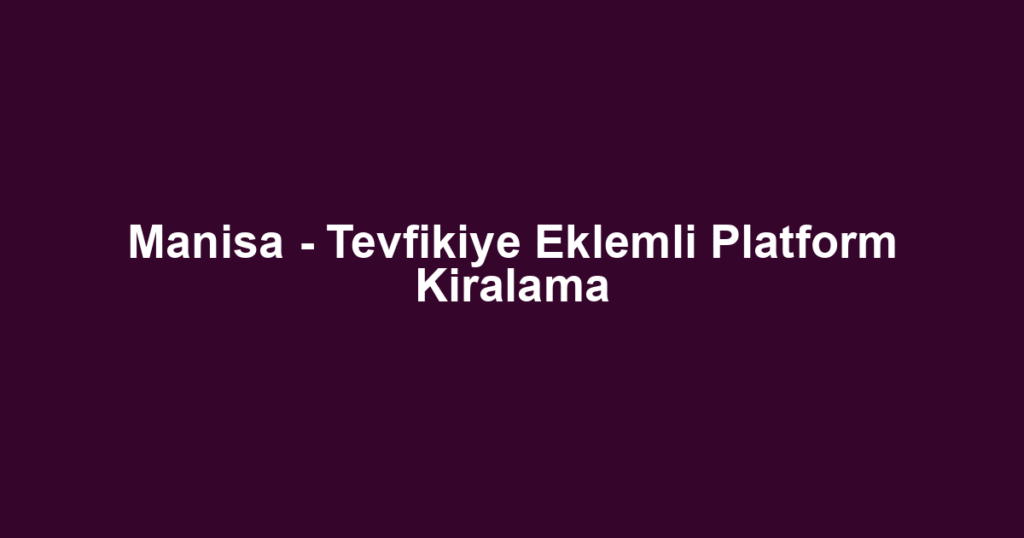 Manisa - Tevfikiye Eklemli Platform Kiralama