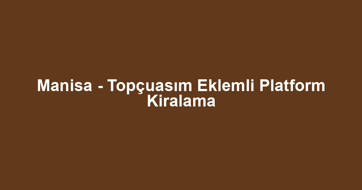 Manisa - Topçuasım Eklemli Platform Kiralama