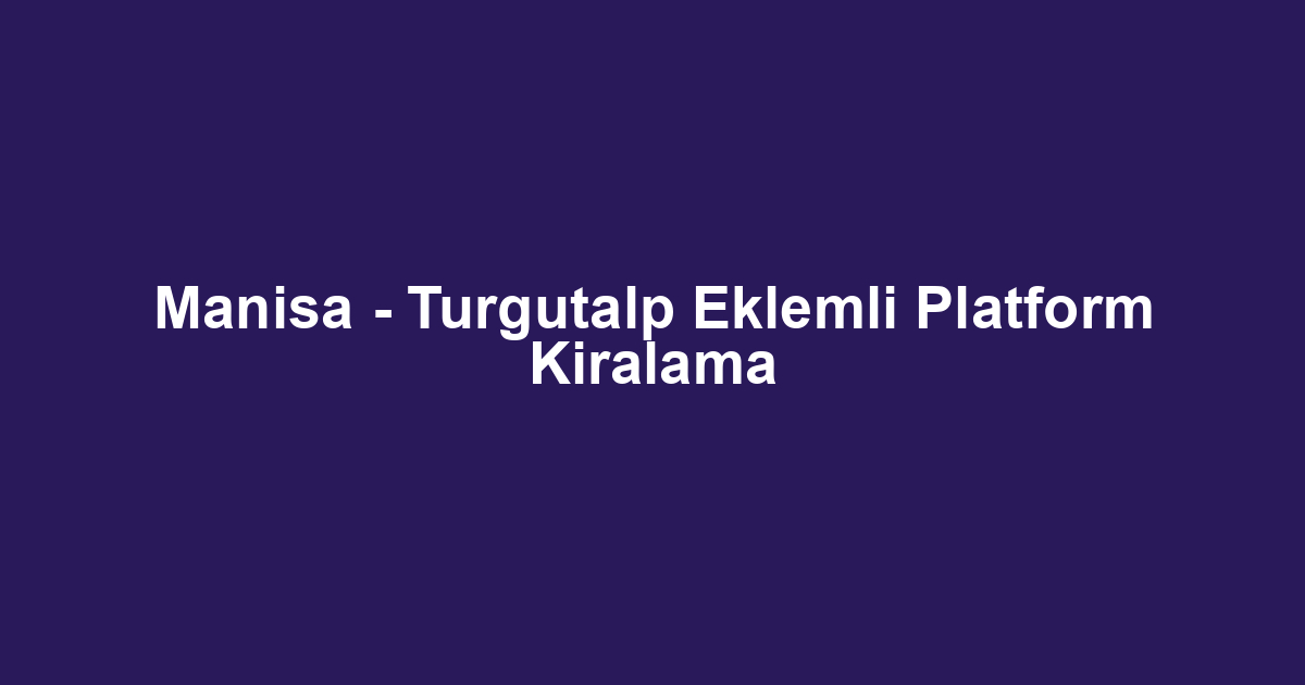Manisa - Turgutalp Eklemli Platform Kiralama