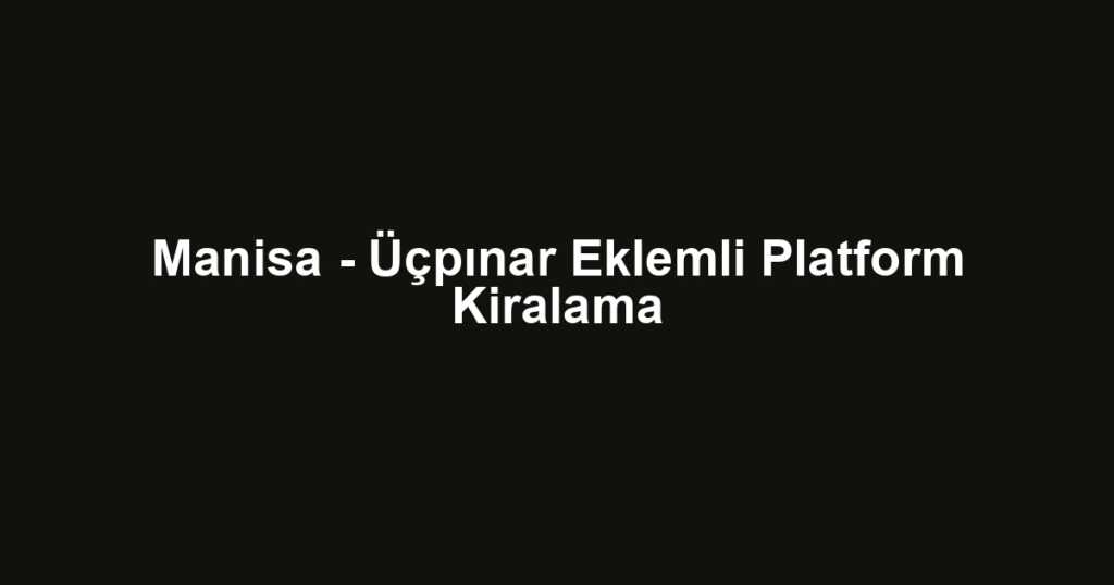 Manisa - Üçpınar Eklemli Platform Kiralama