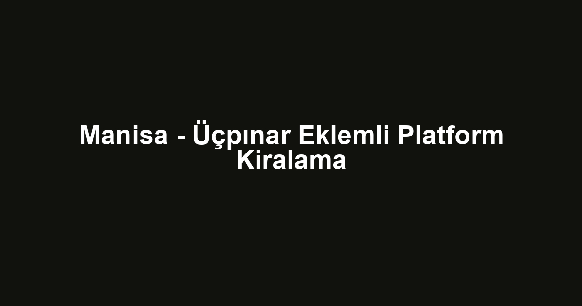 Manisa - Üçpınar Eklemli Platform Kiralama