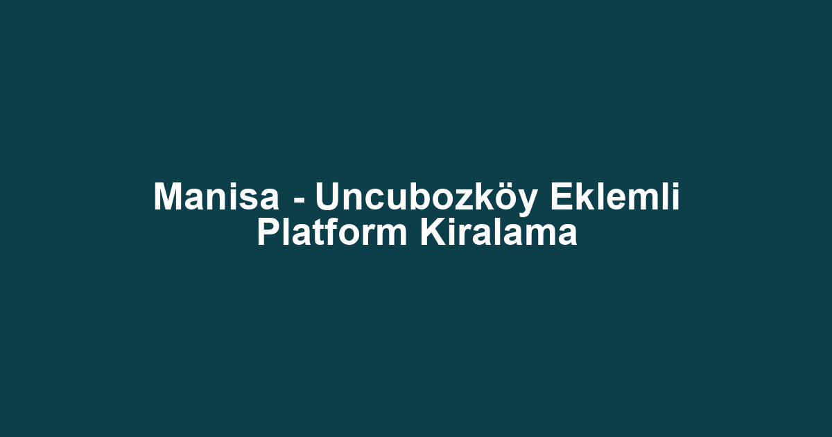 Manisa - Uncubozköy Eklemli Platform Kiralama