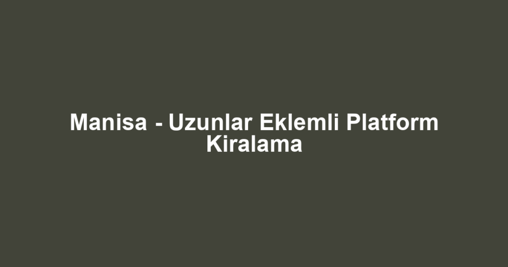 Manisa - Uzunlar Eklemli Platform Kiralama
