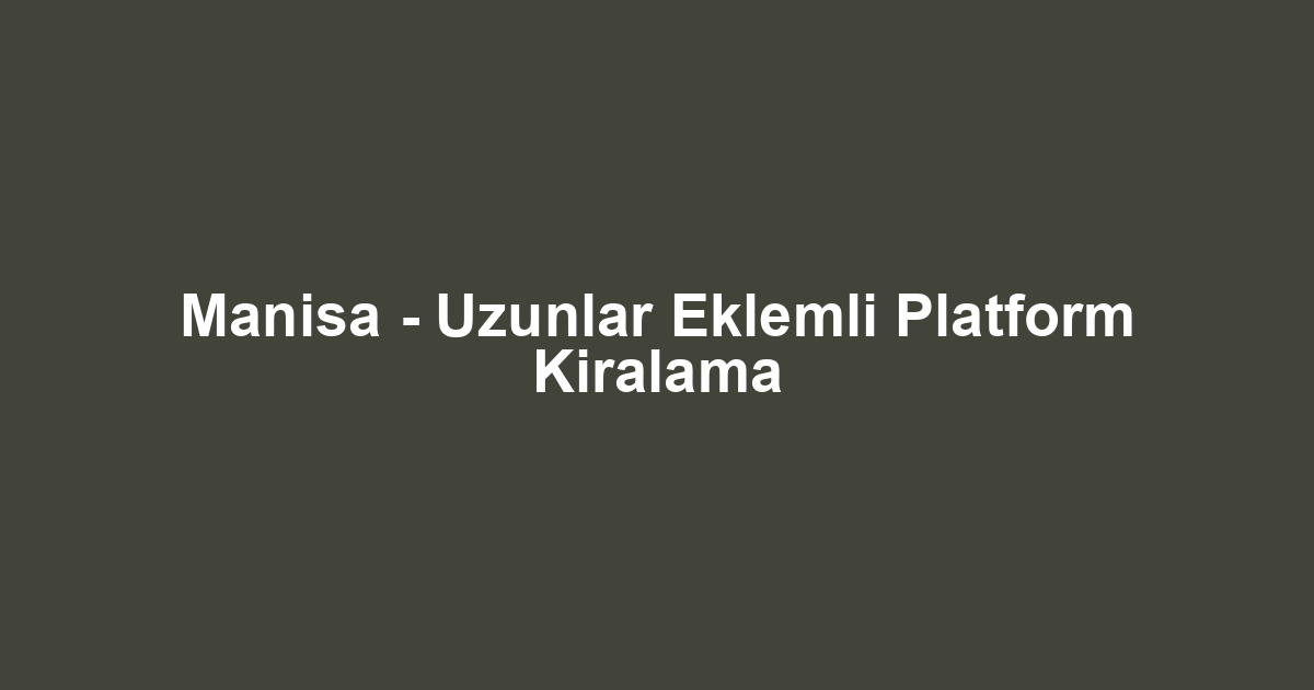 Manisa - Uzunlar Eklemli Platform Kiralama
