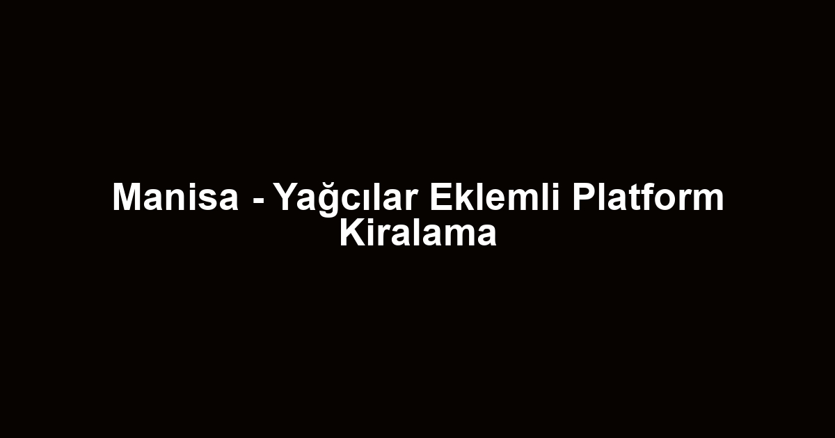 Manisa - Yağcılar Eklemli Platform Kiralama