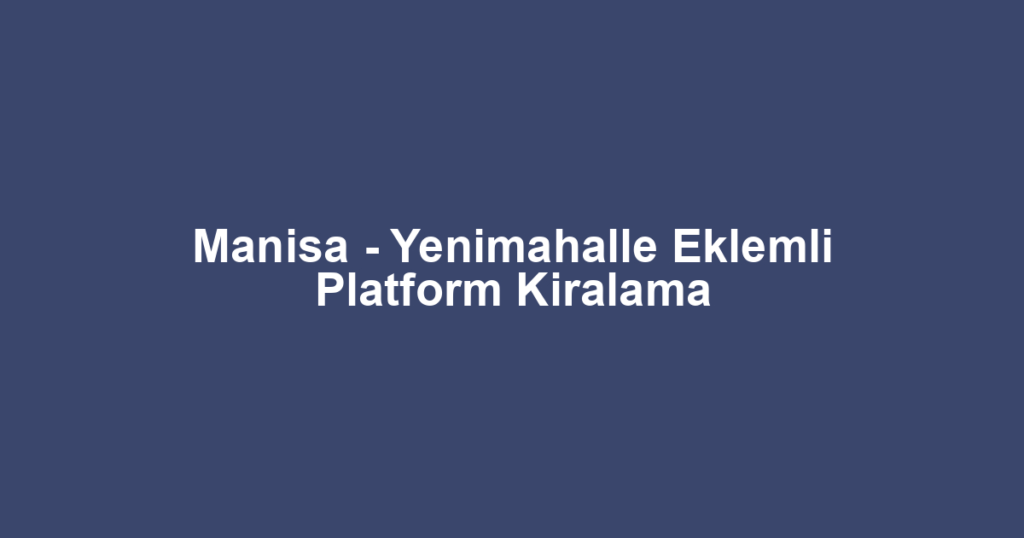 Manisa - Yenimahalle Eklemli Platform Kiralama