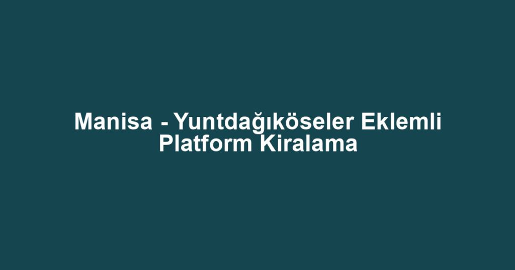 Manisa - Yuntdağıköseler Eklemli Platform Kiralama