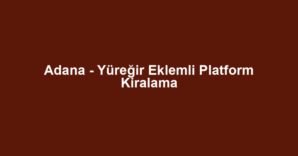Adana - Yüreğir Eklemli Platform Kiralama