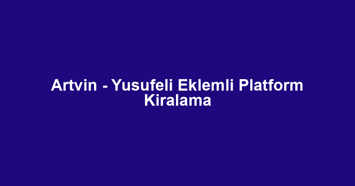 Artvin - Yusufeli Eklemli Platform Kiralama