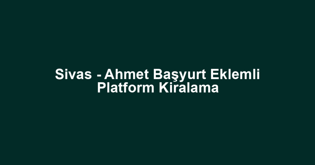 Sivas - Ahmet Başyurt Eklemli Platform Kiralama