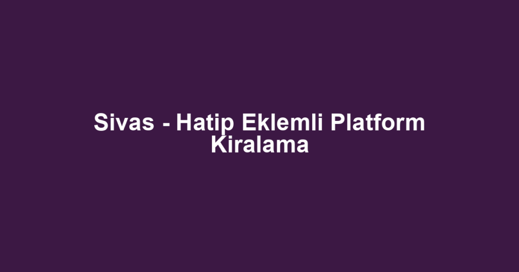 Sivas - Hatip Eklemli Platform Kiralama