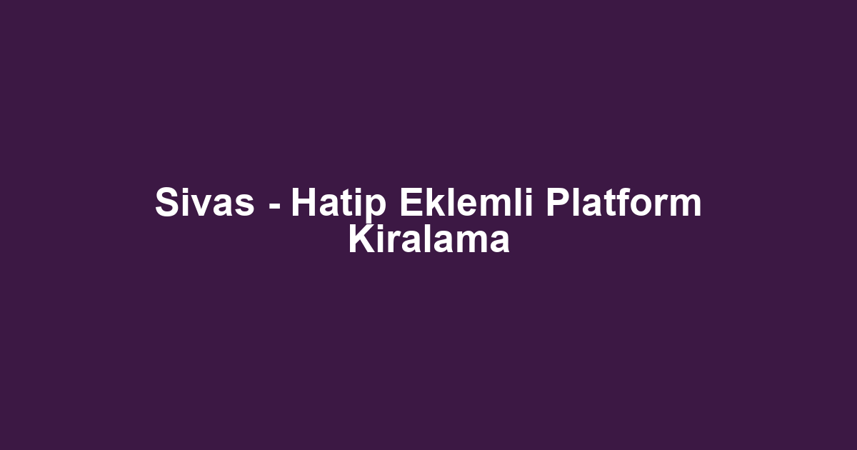 Sivas - Hatip Eklemli Platform Kiralama