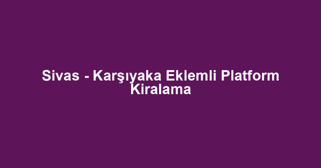 Sivas - Karşıyaka Eklemli Platform Kiralama
