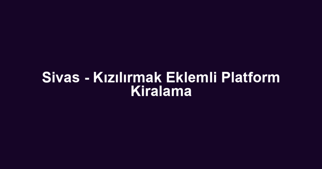 Sivas - Kızılırmak Eklemli Platform Kiralama