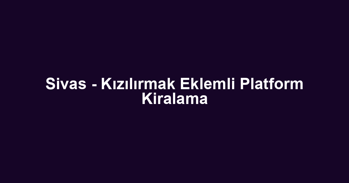 Sivas - Kızılırmak Eklemli Platform Kiralama