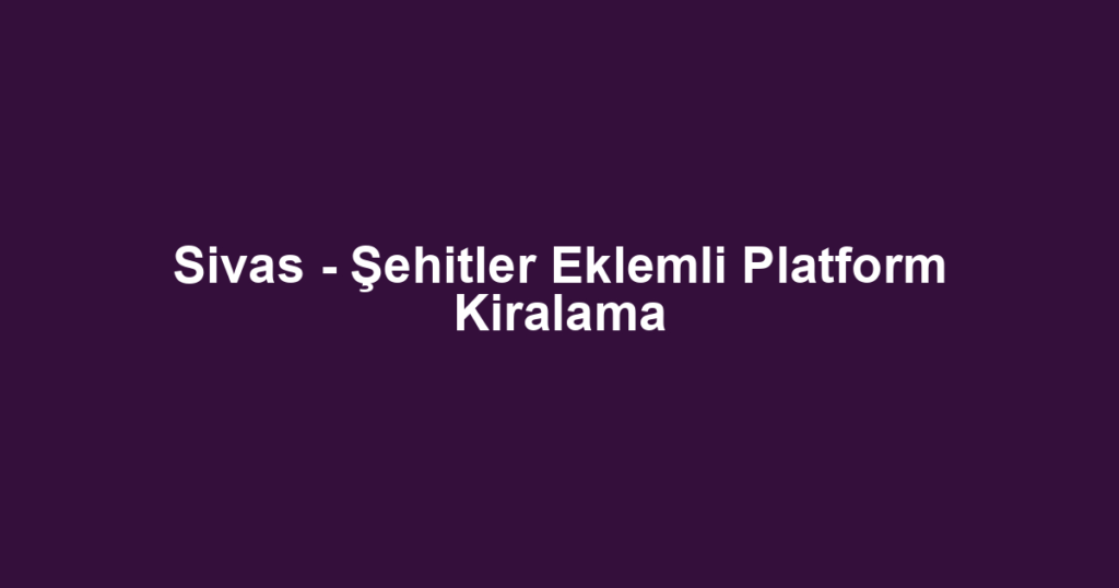 Sivas - Şehitler Eklemli Platform Kiralama