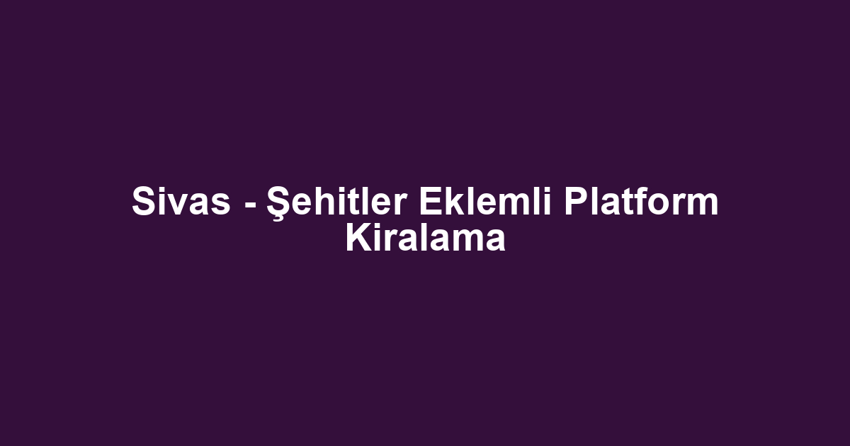 Sivas - Şehitler Eklemli Platform Kiralama