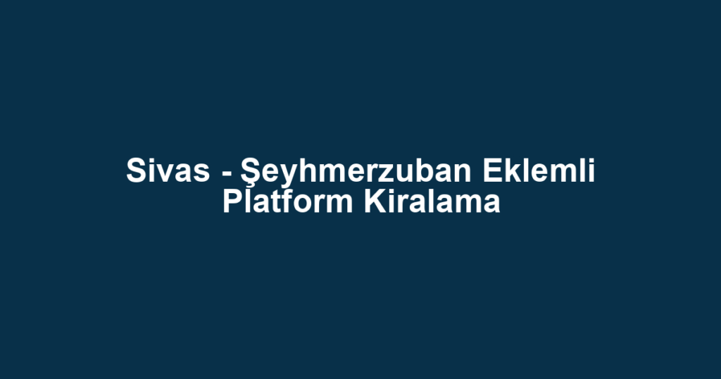 Sivas - Şeyhmerzuban Eklemli Platform Kiralama