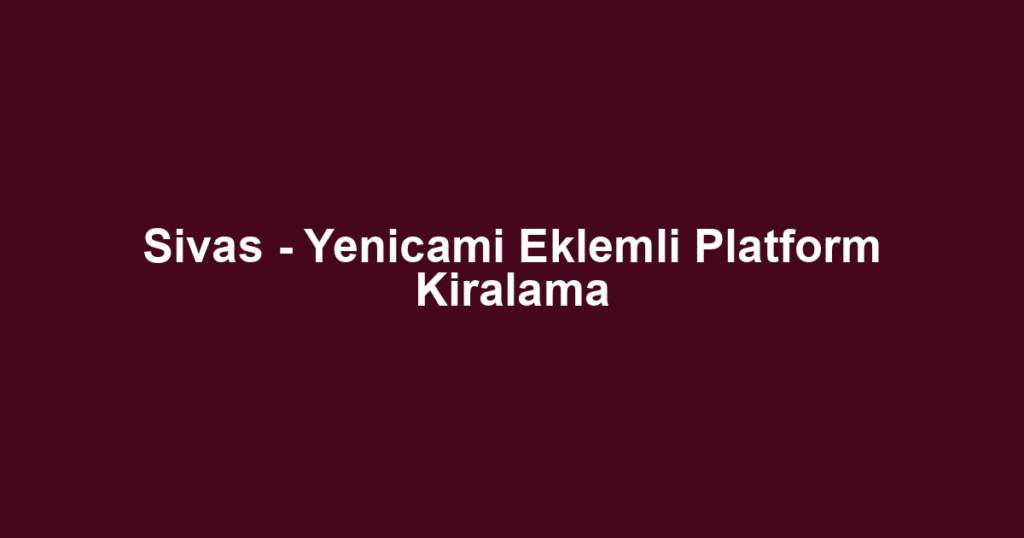 Sivas - Yenicami Eklemli Platform Kiralama