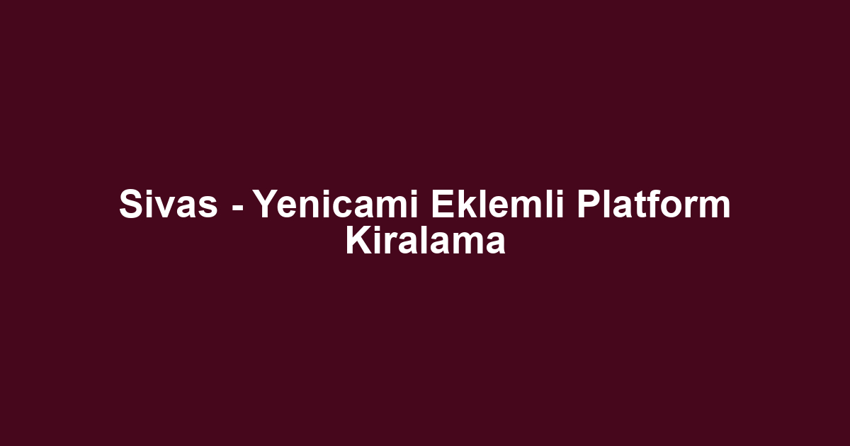Sivas - Yenicami Eklemli Platform Kiralama