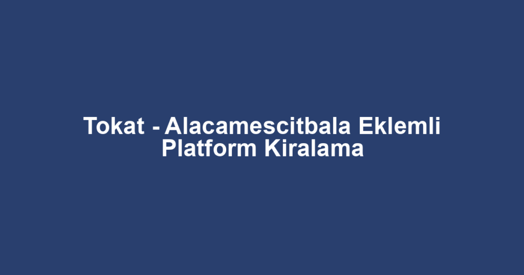Tokat - Alacamescitbala Eklemli Platform Kiralama