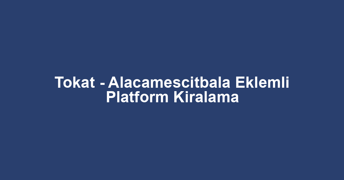 Tokat - Alacamescitbala Eklemli Platform Kiralama
